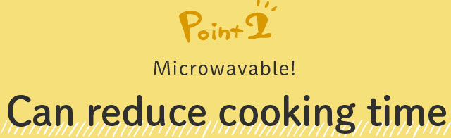 Point2 Microwavable! Can reduce cooking time
