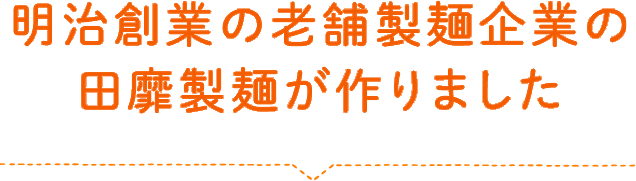 明治創業の老舗製麺企業の田靡製麺が作りました