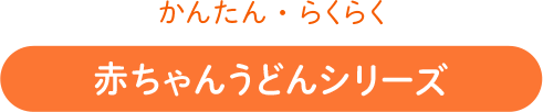 かんたん・らくらく 赤ちゃんうどんシリーズ